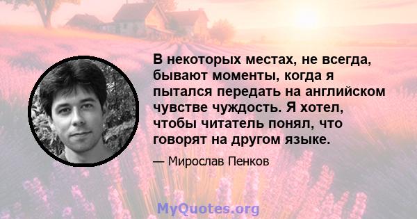 В некоторых местах, не всегда, бывают моменты, когда я пытался передать на английском чувстве чуждость. Я хотел, чтобы читатель понял, что говорят на другом языке.