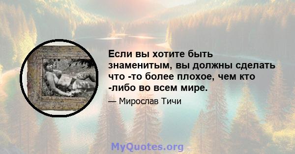 Если вы хотите быть знаменитым, вы должны сделать что -то более плохое, чем кто -либо во всем мире.