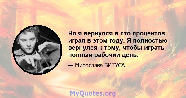 Но я вернулся в сто процентов, играя в этом году. Я полностью вернулся к тому, чтобы играть полный рабочий день.