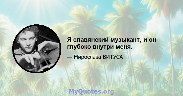 Я славянский музыкант, и он глубоко внутри меня.