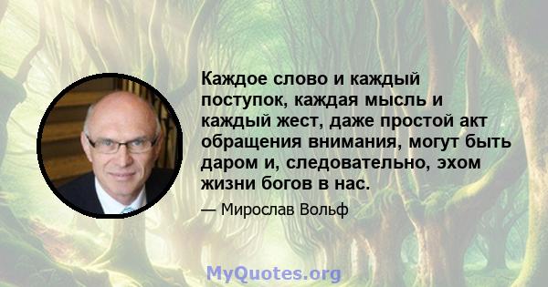 Каждое слово и каждый поступок, каждая мысль и каждый жест, даже простой акт обращения внимания, могут быть даром и, следовательно, эхом жизни богов в нас.