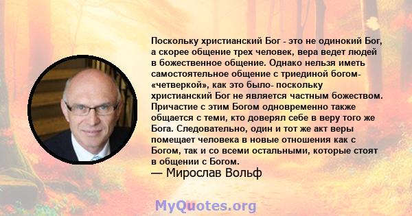 Поскольку христианский Бог - это не одинокий Бог, а скорее общение трех человек, вера ведет людей в божественное общение. Однако нельзя иметь самостоятельное общение с триединой богом- «четверкой», как это было-