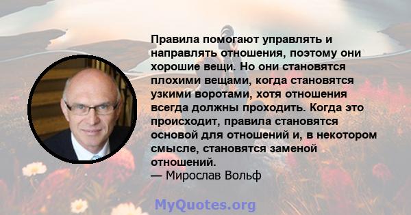 Правила помогают управлять и направлять отношения, поэтому они хорошие вещи. Но они становятся плохими вещами, когда становятся узкими воротами, хотя отношения всегда должны проходить. Когда это происходит, правила