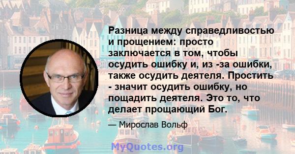 Разница между справедливостью и прощением: просто заключается в том, чтобы осудить ошибку и, из -за ошибки, также осудить деятеля. Простить - значит осудить ошибку, но пощадить деятеля. Это то, что делает прощающий Бог.