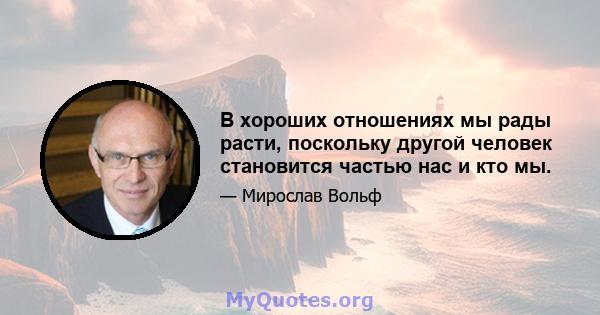 В хороших отношениях мы рады расти, поскольку другой человек становится частью нас и кто мы.