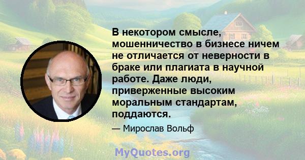 В некотором смысле, мошенничество в бизнесе ничем не отличается от неверности в браке или плагиата в научной работе. Даже люди, приверженные высоким моральным стандартам, поддаются.