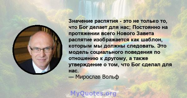 Значение распятия - это не только то, что Бог делает для нас; Постоянно на протяжении всего Нового Завета распятие изображается как шаблон, которым мы должны следовать. Это модель социального поведения по отношению к