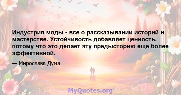 Индустрия моды - все о рассказывании историй и мастерстве. Устойчивость добавляет ценность, потому что это делает эту предысторию еще более эффективной.