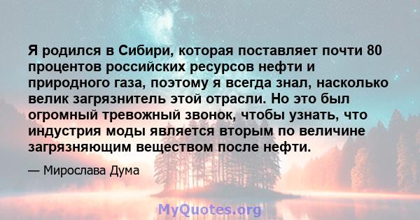 Я родился в Сибири, которая поставляет почти 80 процентов российских ресурсов нефти и природного газа, поэтому я всегда знал, насколько велик загрязнитель этой отрасли. Но это был огромный тревожный звонок, чтобы