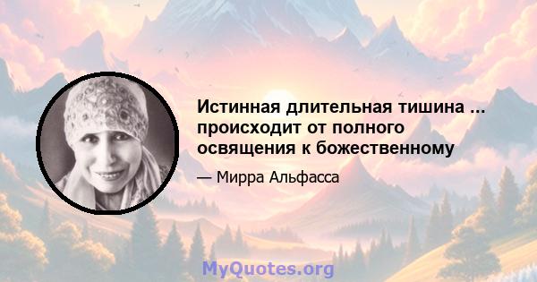 Истинная длительная тишина ... происходит от полного освящения к божественному