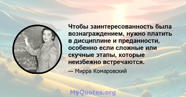 Чтобы заинтересованность была вознаграждением, нужно платить в дисциплине и преданности, особенно если сложные или скучные этапы, которые неизбежно встречаются.