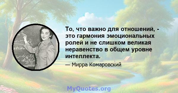 То, что важно для отношений, - это гармония эмоциональных ролей и не слишком великая неравенство в общем уровне интеллекта.