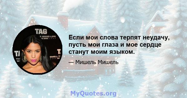 Если мои слова терпят неудачу, пусть мои глаза и мое сердце станут моим языком.