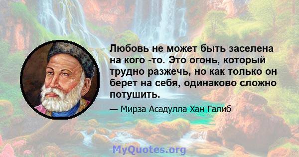 Любовь не может быть заселена на кого -то. Это огонь, который трудно разжечь, но как только он берет на себя, одинаково сложно потушить.