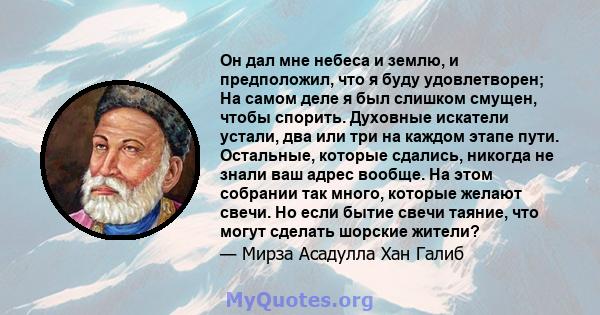 Он дал мне небеса и землю, и предположил, что я буду удовлетворен; На самом деле я был слишком смущен, чтобы спорить. Духовные искатели устали, два или три на каждом этапе пути. Остальные, которые сдались, никогда не