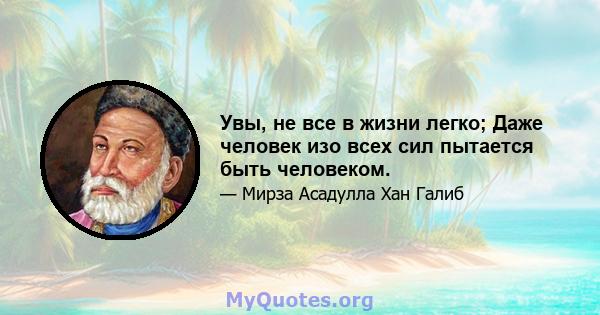 Увы, не все в жизни легко; Даже человек изо всех сил пытается быть человеком.