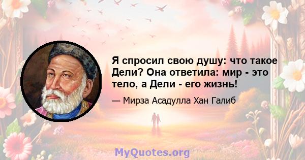 Я спросил свою душу: что такое Дели? Она ответила: мир - это тело, а Дели - его жизнь!