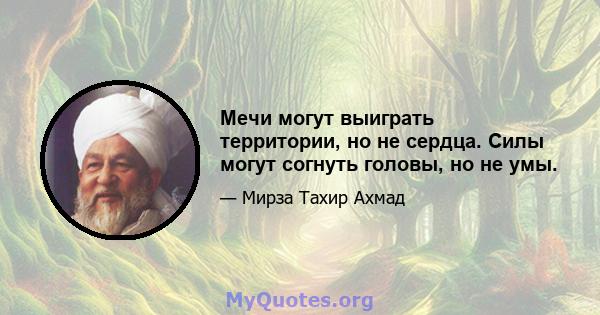 Мечи могут выиграть территории, но не сердца. Силы могут согнуть головы, но не умы.