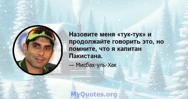 Назовите меня «тук-тук» и продолжайте говорить это, но помните, что я капитан Пакистана.