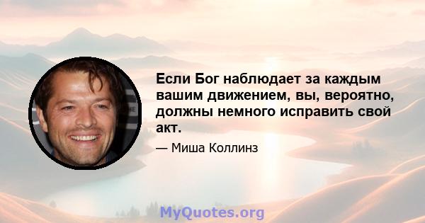 Если Бог наблюдает за каждым вашим движением, вы, вероятно, должны немного исправить свой акт.