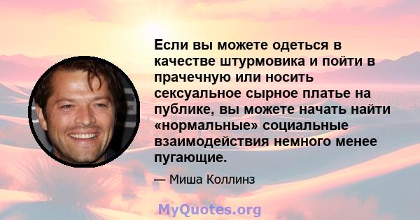 Если вы можете одеться в качестве штурмовика и пойти в прачечную или носить сексуальное сырное платье на публике, вы можете начать найти «нормальные» социальные взаимодействия немного менее пугающие.