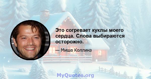 Это согревает куклы моего сердца. Слова выбираются осторожно.