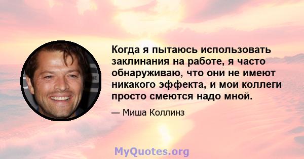 Когда я пытаюсь использовать заклинания на работе, я часто обнаруживаю, что они не имеют никакого эффекта, и мои коллеги просто смеются надо мной.