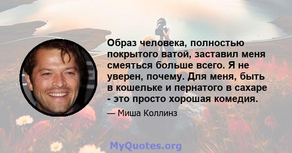 Образ человека, полностью покрытого ватой, заставил меня смеяться больше всего. Я не уверен, почему. Для меня, быть в кошельке и пернатого в сахаре - это просто хорошая комедия.