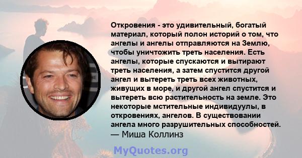 Откровения - это удивительный, богатый материал, который полон историй о том, что ангелы и ангелы отправляются на Землю, чтобы уничтожить треть населения. Есть ангелы, которые спускаются и вытирают треть населения, а