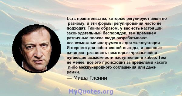 Есть правительства, которые регулируют вещи по -разному, и эти формы регулирования часто не подходят. Таким образом, у вас есть настоящий законодательный беспорядок, тем временем различные плохие люди разрабатывают