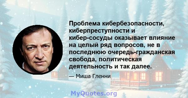 Проблема кибербезопасности, киберпреступности и кибер-сосуды оказывает влияние на целый ряд вопросов, не в последнюю очередь-гражданская свобода, политическая деятельность и так далее.