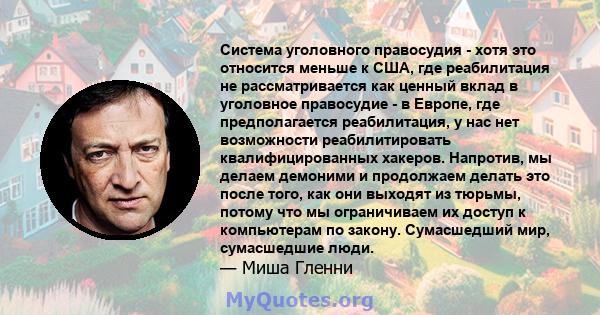 Система уголовного правосудия - хотя это относится меньше к США, где реабилитация не рассматривается как ценный вклад в уголовное правосудие - в Европе, где предполагается реабилитация, у нас нет возможности