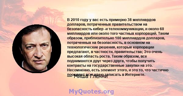 В 2010 году у вас есть примерно 38 миллиардов долларов, потраченных правительством на безопасность кибер -и телекоммуникации, и около 60 миллиардов или около того частных корпораций. Таким образом, приблизительно 100