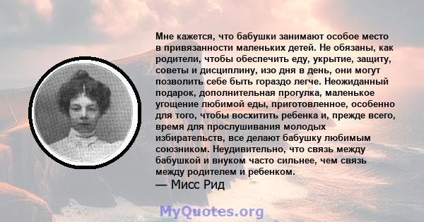 Мне кажется, что бабушки занимают особое место в привязанности маленьких детей. Не обязаны, как родители, чтобы обеспечить еду, укрытие, защиту, советы и дисциплину, изо дня в день, они могут позволить себе быть гораздо 