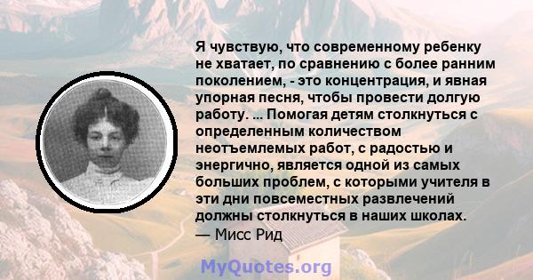 Я чувствую, что современному ребенку не хватает, по сравнению с более ранним поколением, - это концентрация, и явная упорная песня, чтобы провести долгую работу. ... Помогая детям столкнуться с определенным количеством