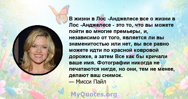 В жизни в Лос -Анджелесе все о жизни в Лос -Анджелесе - это то, что вы можете пойти во многие премьеры, и, независимо от того, является ли вы знаменитостью или нет, вы все равно можете идти по красной ковровой дорожке,