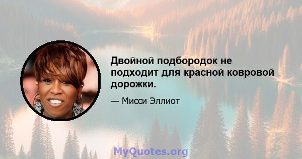 Двойной подбородок не подходит для красной ковровой дорожки.