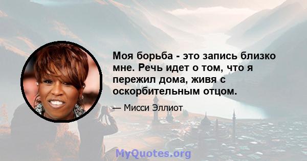 Моя борьба - это запись близко мне. Речь идет о том, что я пережил дома, живя с оскорбительным отцом.