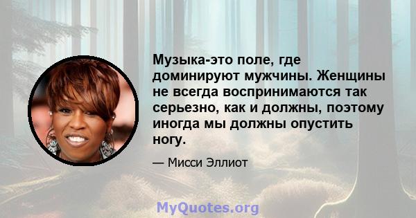 Музыка-это поле, где доминируют мужчины. Женщины не всегда воспринимаются так серьезно, как и должны, поэтому иногда мы должны опустить ногу.