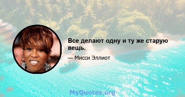 Все делают одну и ту же старую вещь.