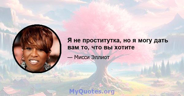 Я не проститутка, но я могу дать вам то, что вы хотите