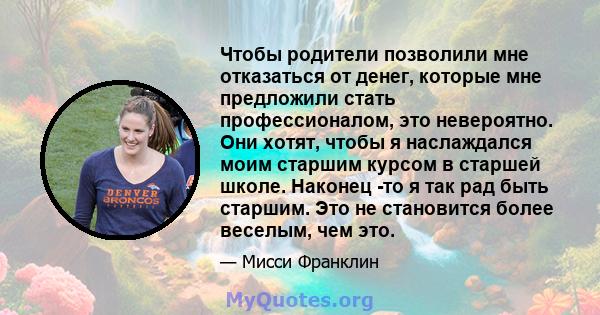 Чтобы родители позволили мне отказаться от денег, которые мне предложили стать профессионалом, это невероятно. Они хотят, чтобы я наслаждался моим старшим курсом в старшей школе. Наконец -то я так рад быть старшим. Это