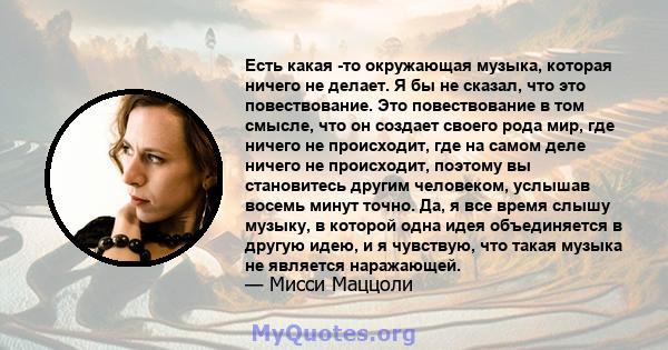 Есть какая -то окружающая музыка, которая ничего не делает. Я бы не сказал, что это повествование. Это повествование в том смысле, что он создает своего рода мир, где ничего не происходит, где на самом деле ничего не