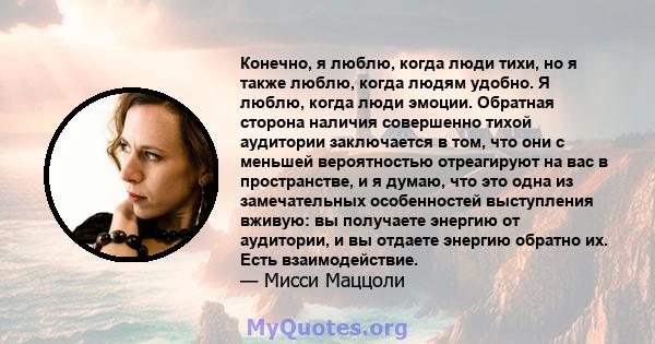 Конечно, я люблю, когда люди тихи, но я также люблю, когда людям удобно. Я люблю, когда люди эмоции. Обратная сторона наличия совершенно тихой аудитории заключается в том, что они с меньшей вероятностью отреагируют на