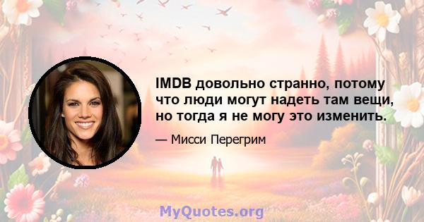 IMDB довольно странно, потому что люди могут надеть там вещи, но тогда я не могу это изменить.