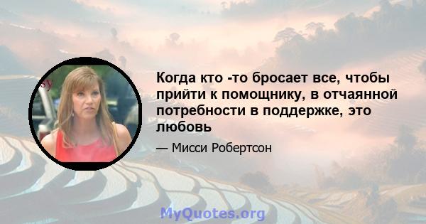 Когда кто -то бросает все, чтобы прийти к помощнику, в отчаянной потребности в поддержке, это любовь