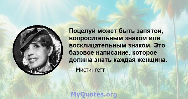 Поцелуй может быть запятой, вопросительным знаком или восклицательным знаком. Это базовое написание, которое должна знать каждая женщина.