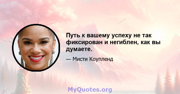 Путь к вашему успеху не так фиксирован и негиблен, как вы думаете.