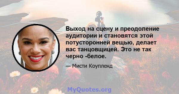 Выход на сцену и преодоление аудитории и становятся этой потусторонней вещью, делает вас танцовщицей. Это не так черно -белое.