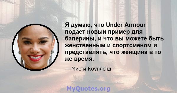 Я думаю, что Under Armour подает новый пример для балерины, и что вы можете быть женственным и спортсменом и представлять, что женщина в то же время.